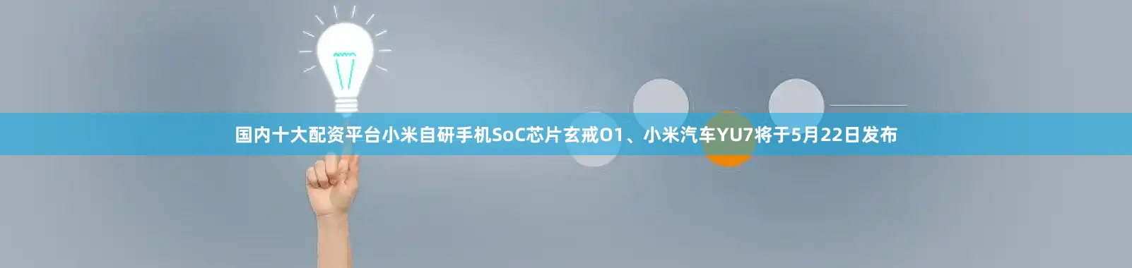 国内十大配资平台小米自研手机SoC芯片玄戒O1、小米汽车YU7将于5月22日发布