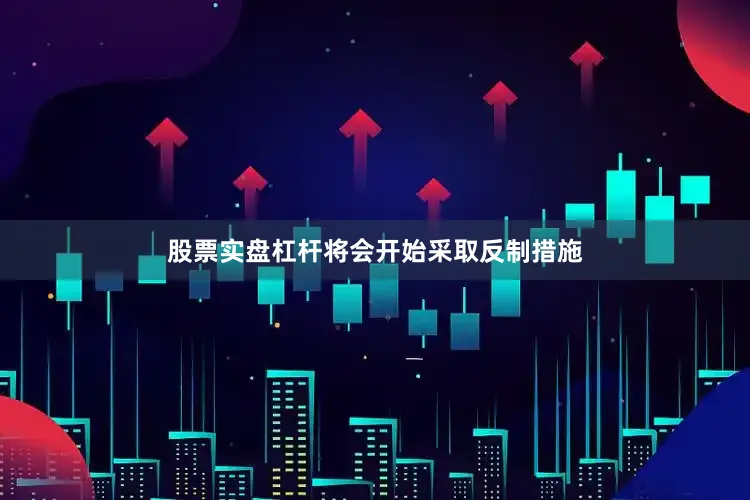 股票实盘杠杆将会开始采取反制措施
