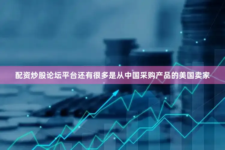 配资炒股论坛平台还有很多是从中国采购产品的美国卖家