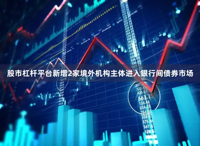 股市杠杆平台新增2家境外机构主体进入银行间债券市场