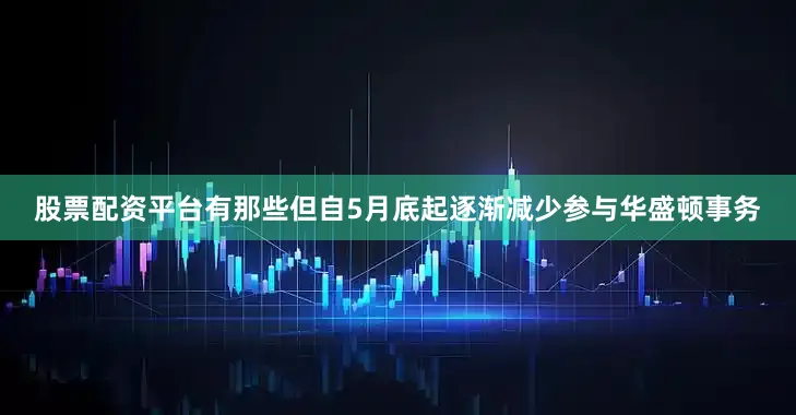 股票配资平台有那些但自5月底起逐渐减少参与华盛顿事务