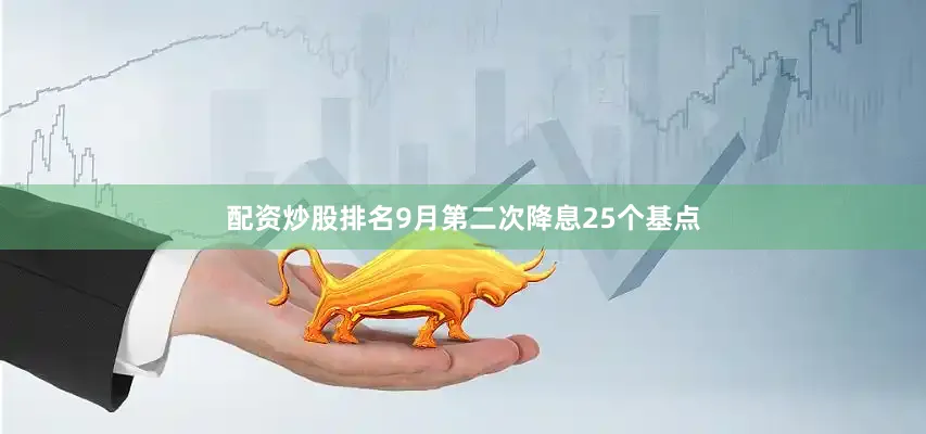 配资炒股排名9月第二次降息25个基点