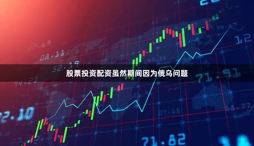 股票投资配资虽然期间因为俄乌问题