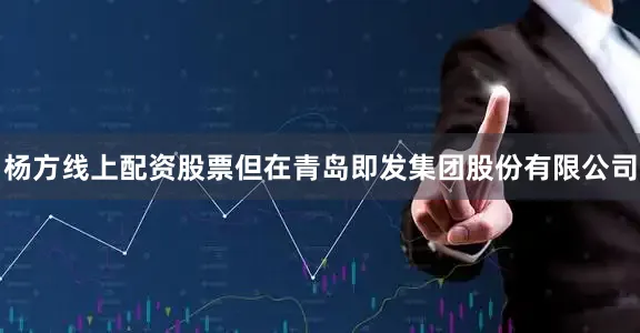 杨方线上配资股票但在青岛即发集团股份有限公司