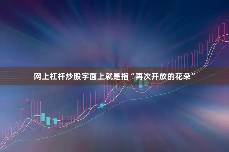 网上杠杆炒股字面上就是指“再次开放的花朵”