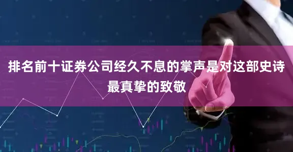 排名前十证券公司经久不息的掌声是对这部史诗最真挚的致敬