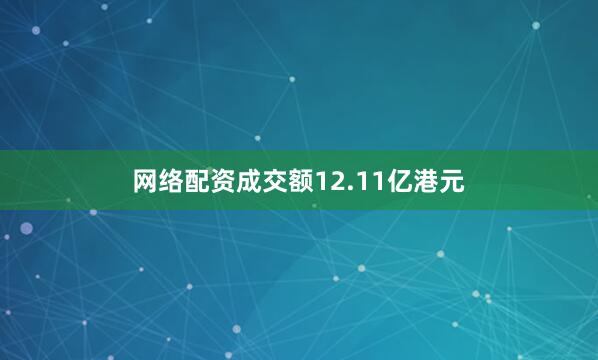 网络配资成交额12.11亿港元