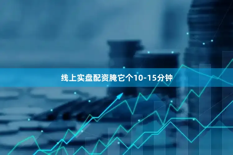 线上实盘配资腌它个10-15分钟