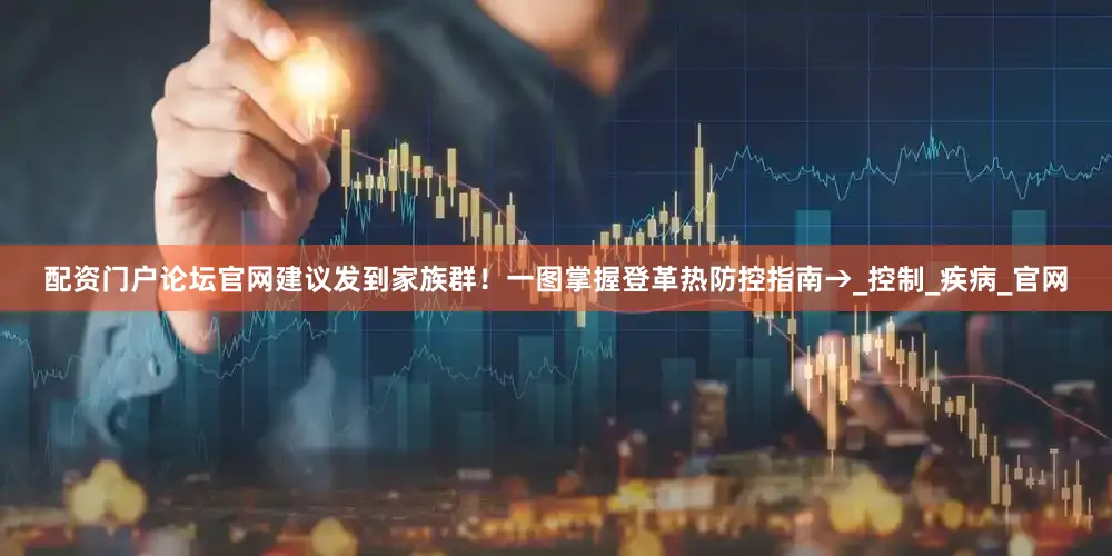 配资门户论坛官网建议发到家族群！一图掌握登革热防控指南→_控制_疾病_官网