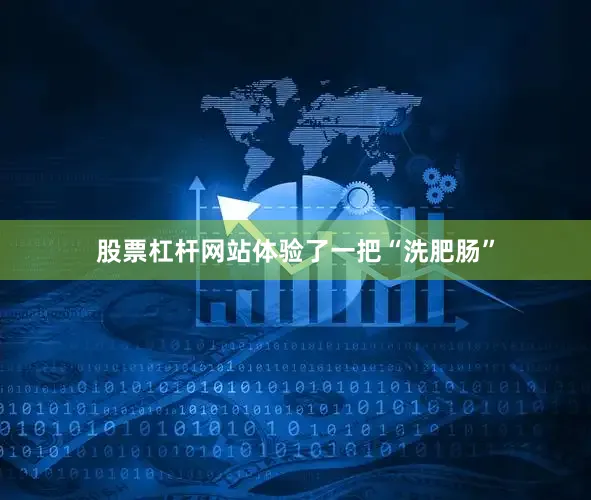 股票杠杆网站体验了一把“洗肥肠”