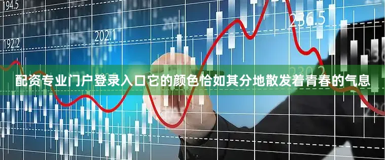 配资专业门户登录入口它的颜色恰如其分地散发着青春的气息