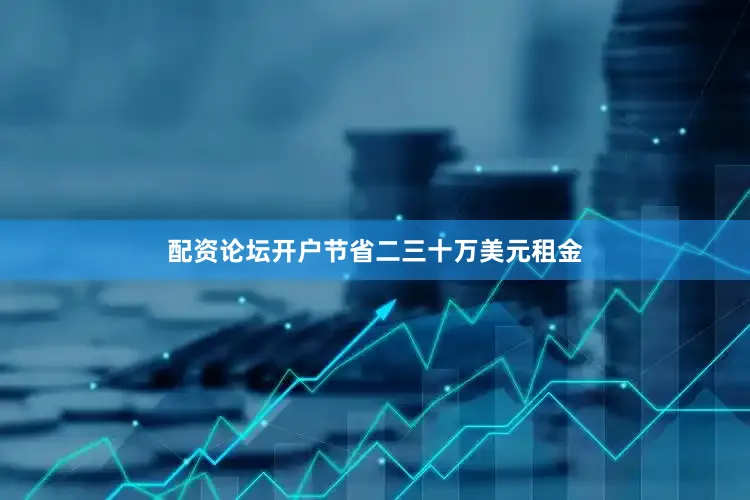 配资论坛开户节省二三十万美元租金
