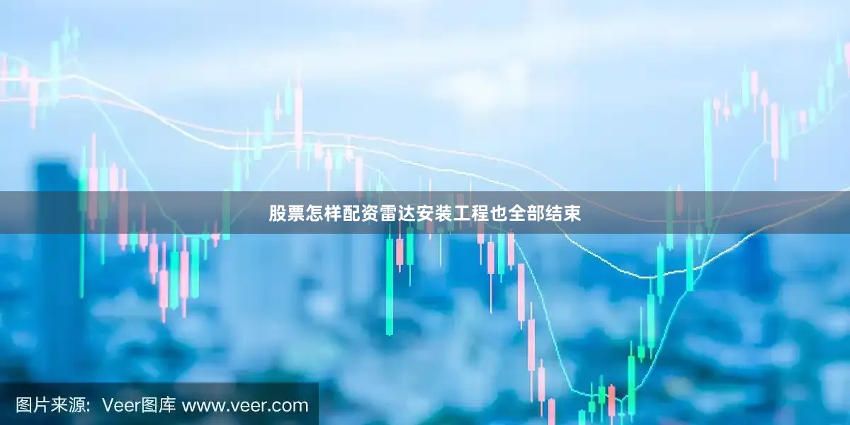 股票怎样配资雷达安装工程也全部结束