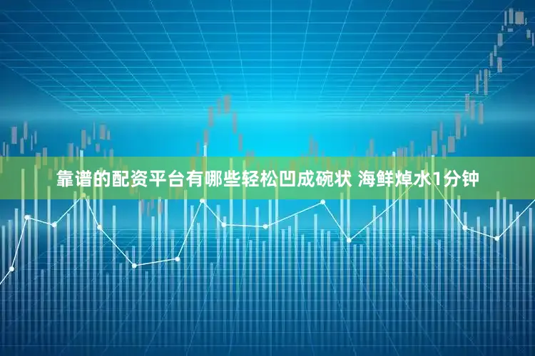 靠谱的配资平台有哪些轻松凹成碗状 海鲜焯水1分钟