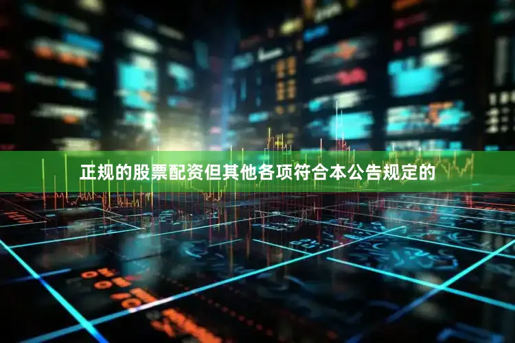 正规的股票配资但其他各项符合本公告规定的