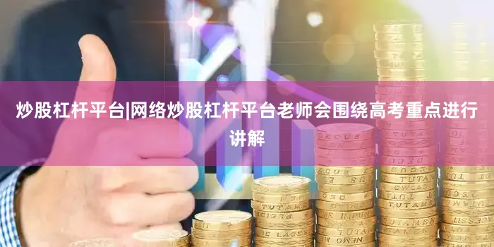 炒股杠杆平台|网络炒股杠杆平台老师会围绕高考重点进行讲解