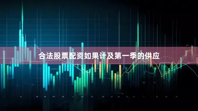 合法股票配资如果计及第一季的供应