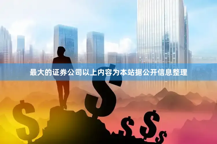 最大的证券公司以上内容为本站据公开信息整理