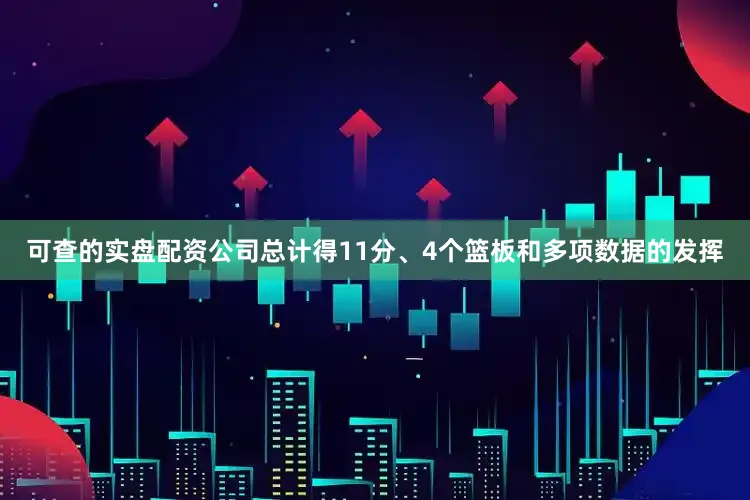 可查的实盘配资公司总计得11分、4个篮板和多项数据的发挥