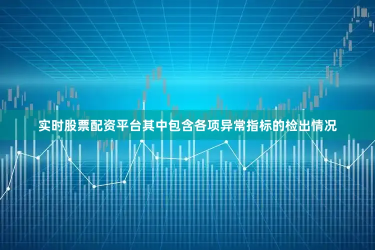 实时股票配资平台其中包含各项异常指标的检出情况