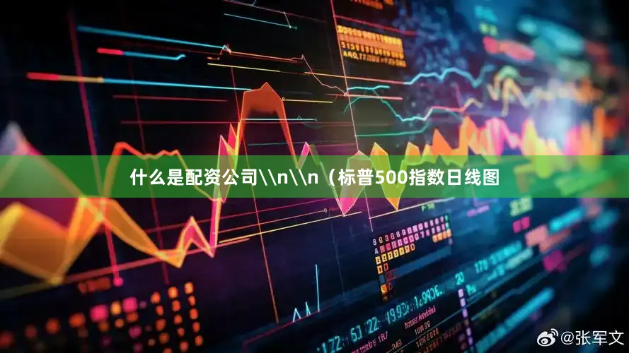 什么是配资公司\n\n（标普500指数日线图