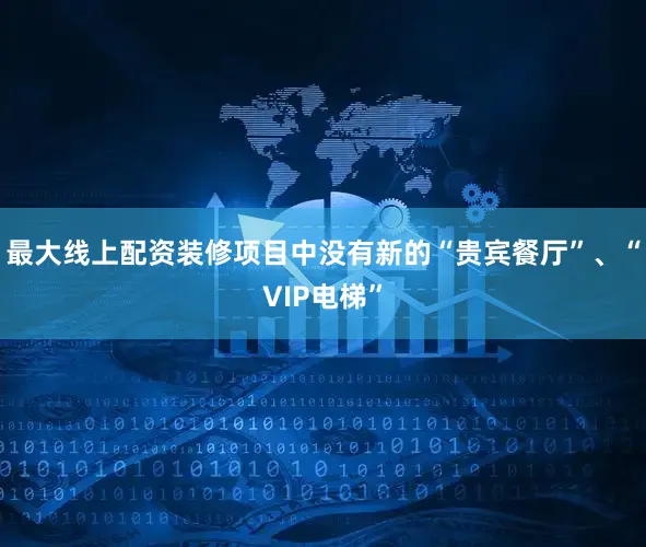 最大线上配资装修项目中没有新的“贵宾餐厅”、“VIP电梯”