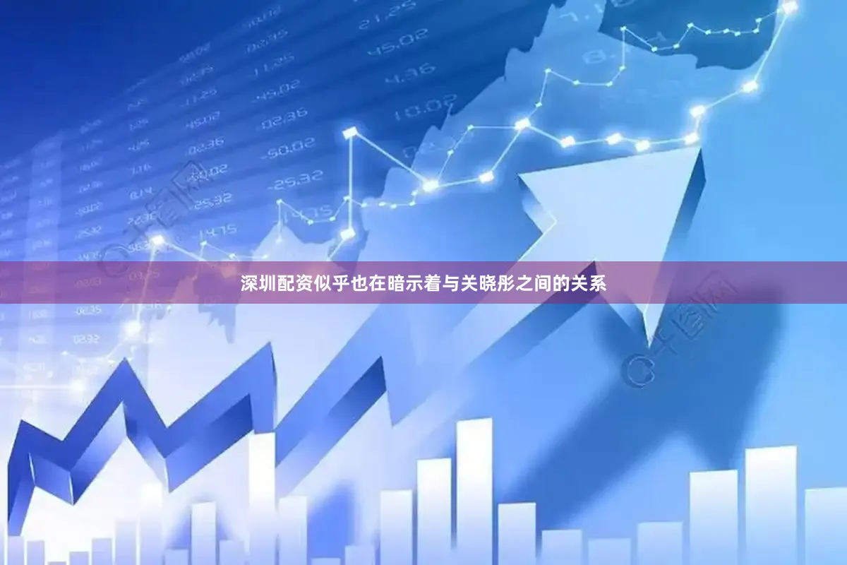 深圳配资似乎也在暗示着与关晓彤之间的关系