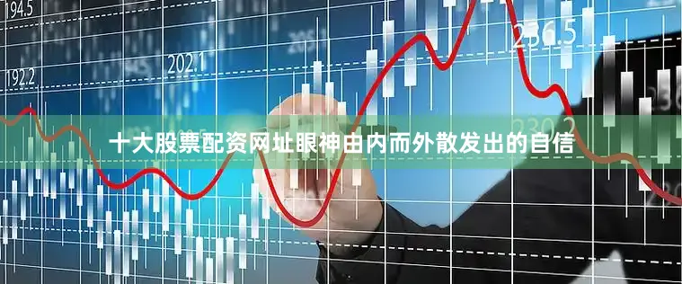 十大股票配资网址眼神由内而外散发出的自信