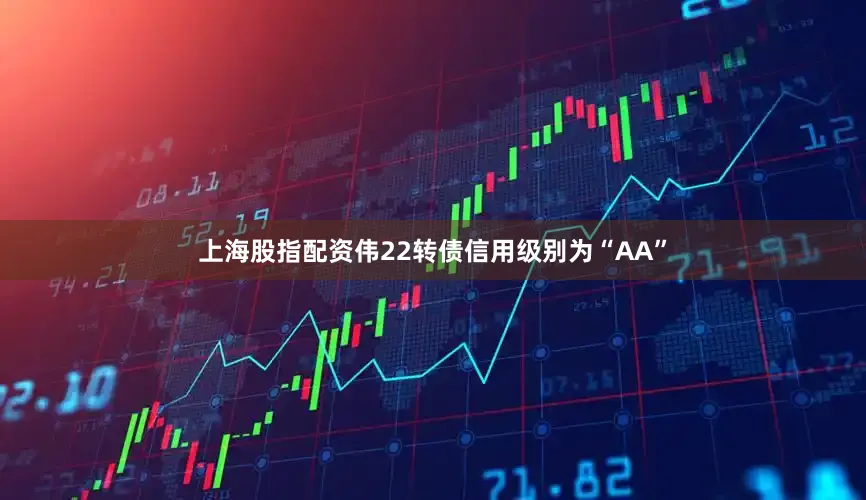 上海股指配资伟22转债信用级别为“AA”