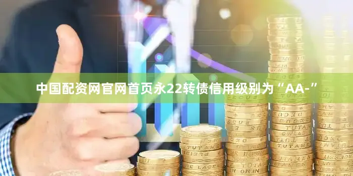 中国配资网官网首页永22转债信用级别为“AA-”