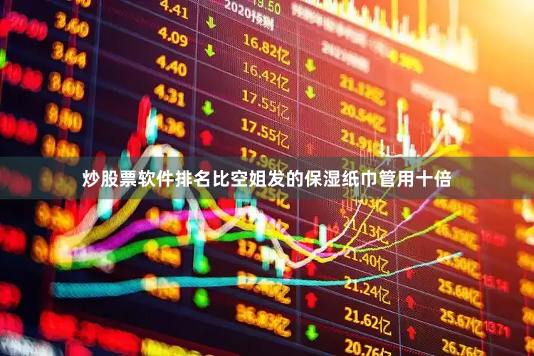 炒股票软件排名比空姐发的保湿纸巾管用十倍