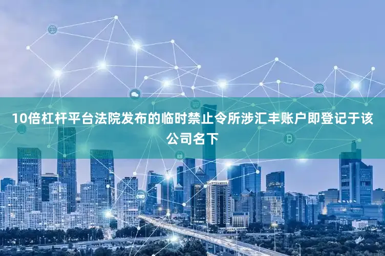 10倍杠杆平台法院发布的临时禁止令所涉汇丰账户即登记于该公司名下