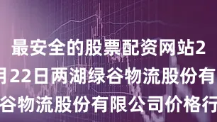 最安全的股票配资网站2025年7月22日两湖绿谷物流股份有限公司价格行情