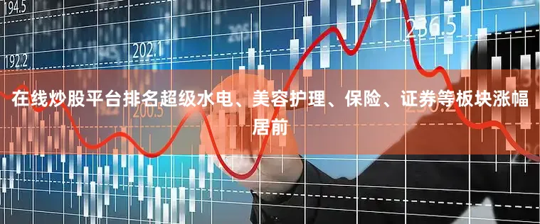 在线炒股平台排名超级水电、美容护理、保险、证券等板块涨幅居前