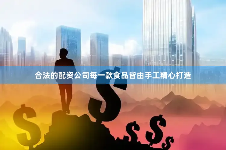 合法的配资公司每一款食品皆由手工精心打造