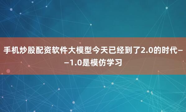 手机炒股配资软件大模型今天已经到了2.0的时代——1.0是模仿学习