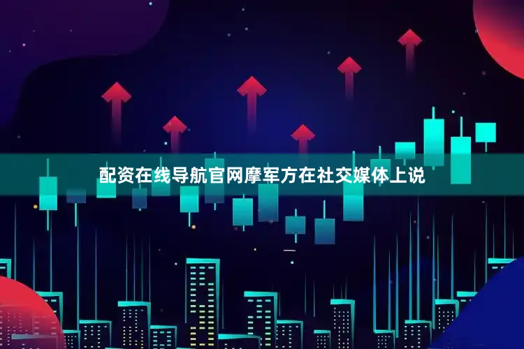 配资在线导航官网　　摩军方在社交媒体上说