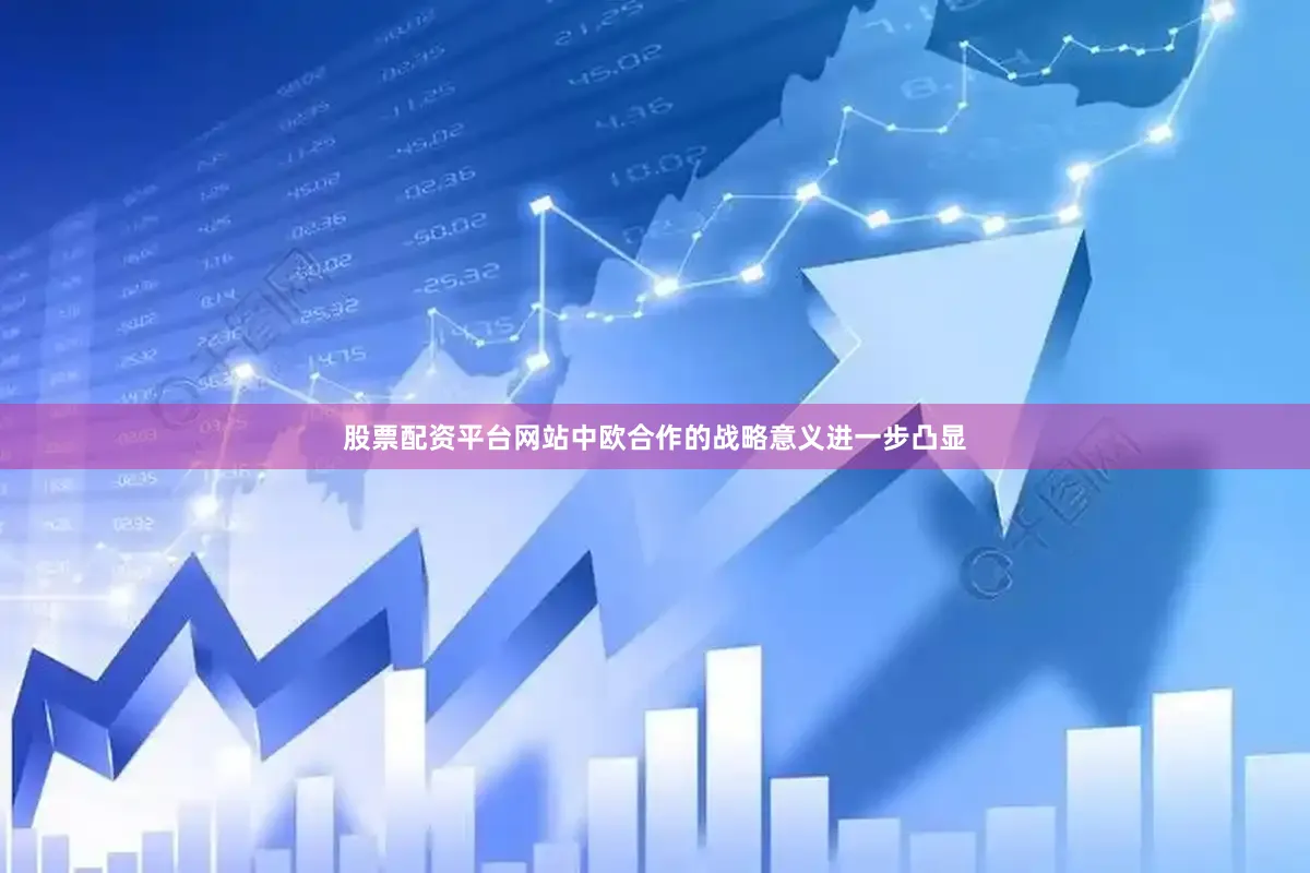 股票配资平台网站中欧合作的战略意义进一步凸显