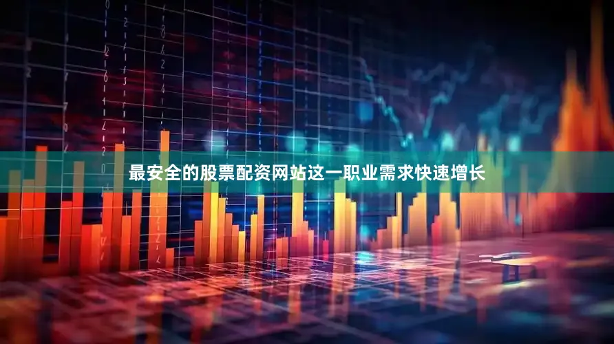 最安全的股票配资网站这一职业需求快速增长