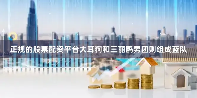 正规的股票配资平台大耳狗和三丽鸥男团则组成蓝队