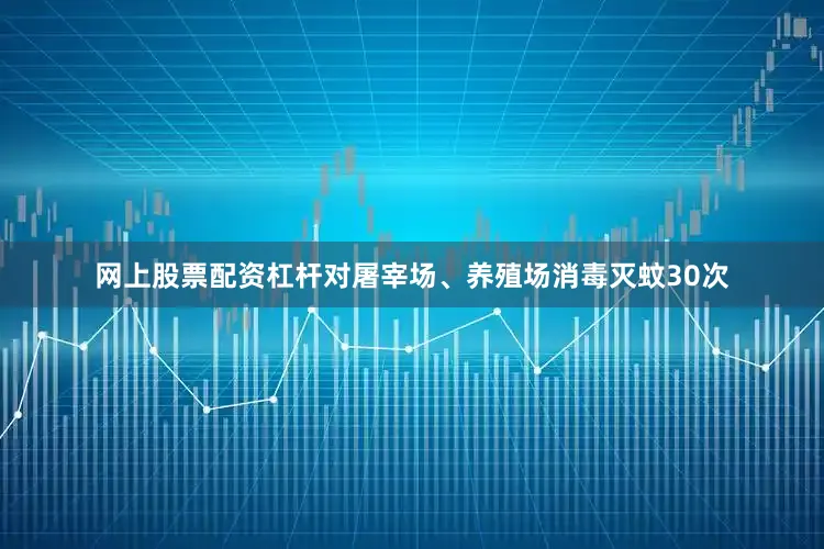 网上股票配资杠杆对屠宰场、养殖场消毒灭蚊30次