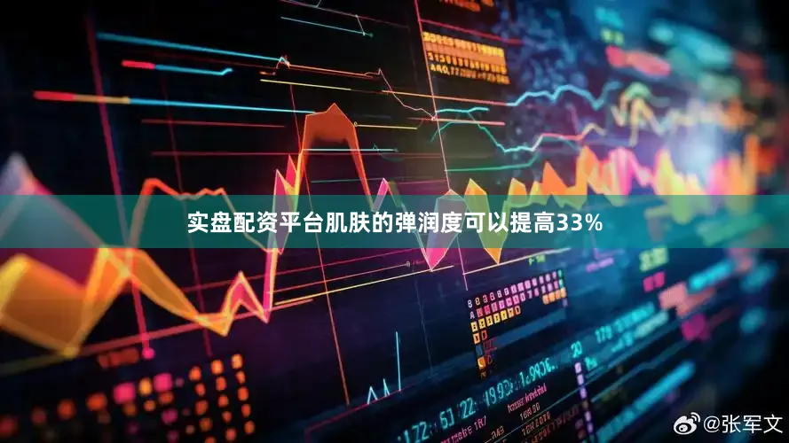 实盘配资平台肌肤的弹润度可以提高33%