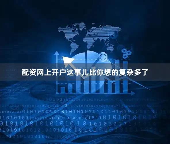 配资网上开户这事儿比你想的复杂多了