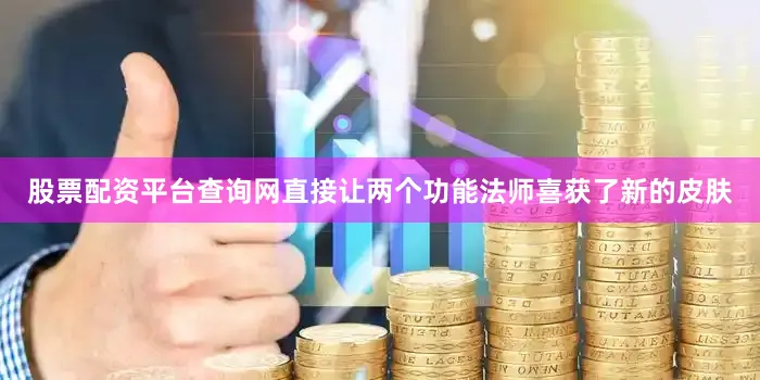 股票配资平台查询网直接让两个功能法师喜获了新的皮肤
