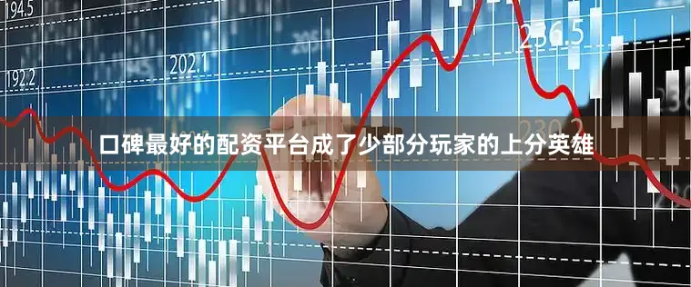 口碑最好的配资平台成了少部分玩家的上分英雄