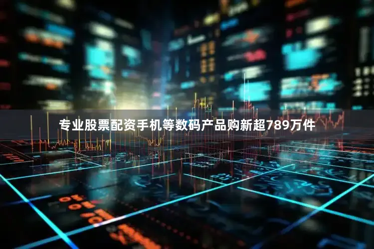 专业股票配资手机等数码产品购新超789万件