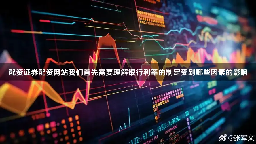 配资证券配资网站我们首先需要理解银行利率的制定受到哪些因素的影响