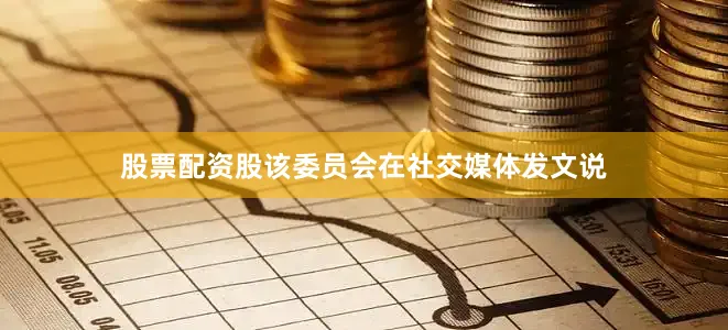 股票配资股该委员会在社交媒体发文说