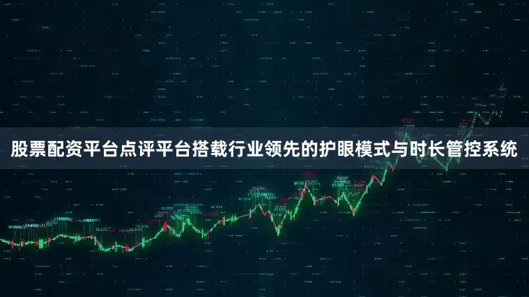 股票配资平台点评平台搭载行业领先的护眼模式与时长管控系统