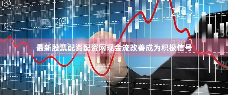 最新股票配资配资网现金流改善成为积极信号